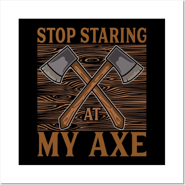 Stop staring at my axe - Funny Axe Throwing Wall Art by Shirtbubble